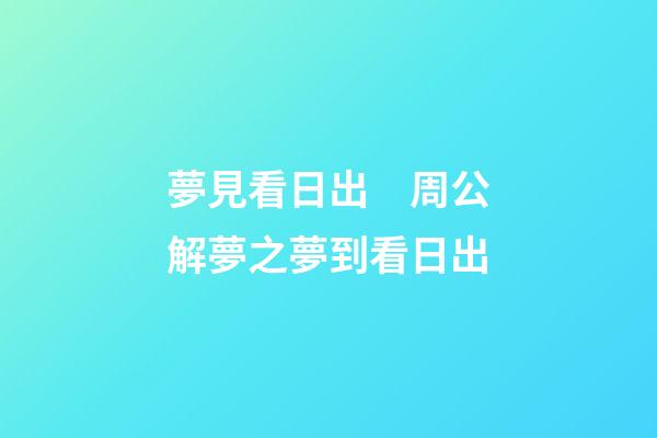 夢見看日出　周公解夢之夢到看日出